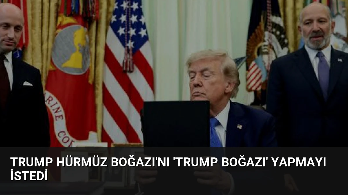 Trump Hürmüz Boğazı’nı ‘Trump Boğazı’ Yapmayı İstedi