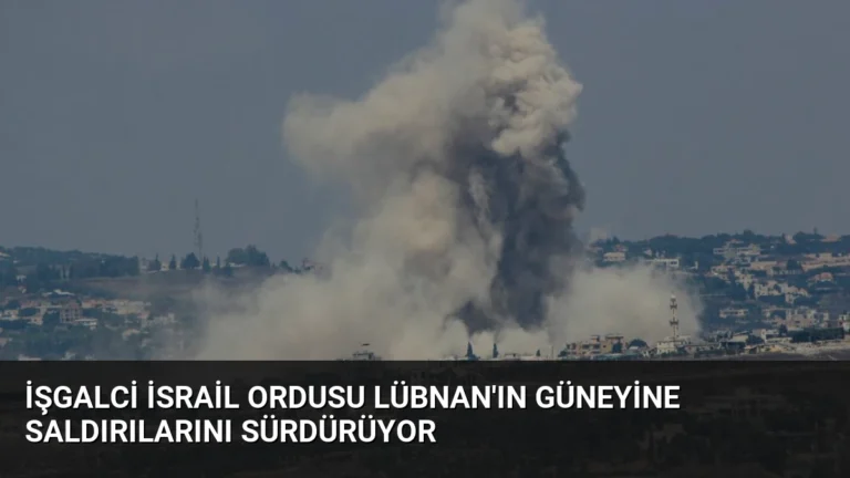 İşgalci İsrail Ordusu Lübnan’ın Güneyine Saldırılarını Sürdürüyor
