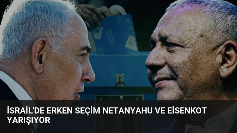 İsrail’de Erken Seçim Netanyahu ve Eisenkot Yarışıyor