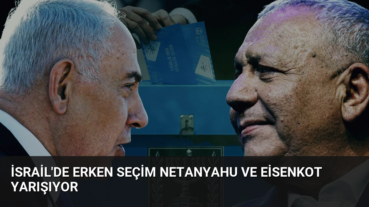 İsrail’de Erken Seçim Netanyahu ve Eisenkot Yarışıyor