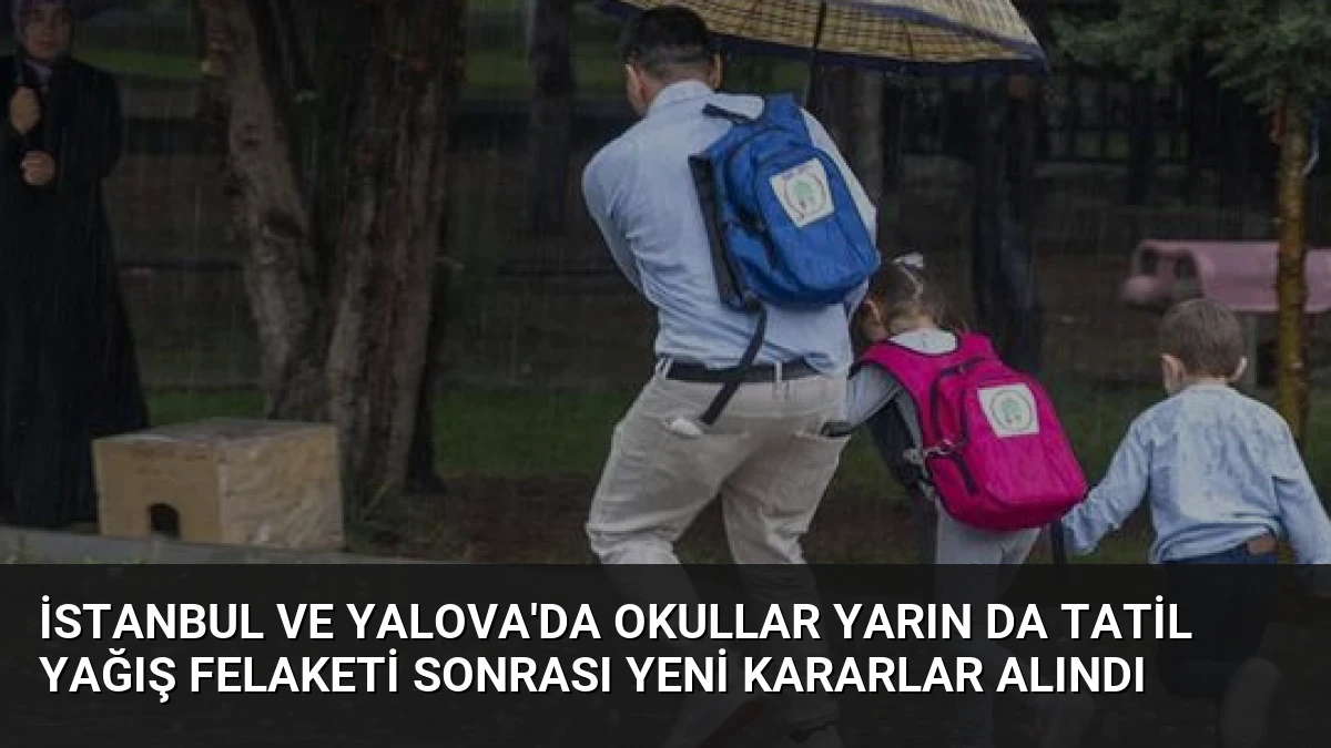 İstanbul ve Yalova’da Okullar Yarın Da Tatil Yağış Felaketi Sonrası Yeni Kararlar Alındı