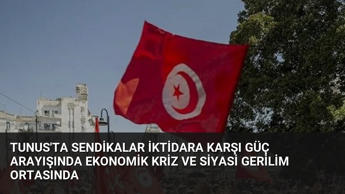 Tunus’ta Sendikalar İktidara Karşı Güç Arayışında Ekonomik Kriz ve Siyasi Gerilim Ortasında