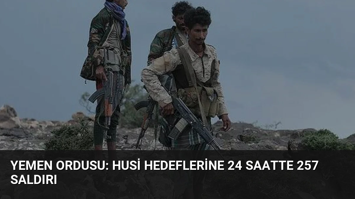 Yemen Ordusu: Husi Hedeflerine 24 Saatte 257 Saldırı